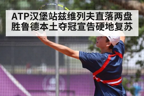 ATP汉堡站兹维列夫直落两盘胜鲁德本土夺冠宣告硬地复苏