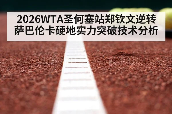 2026WTA圣何塞站郑钦文逆转萨巴伦卡硬地实力突破技术分析