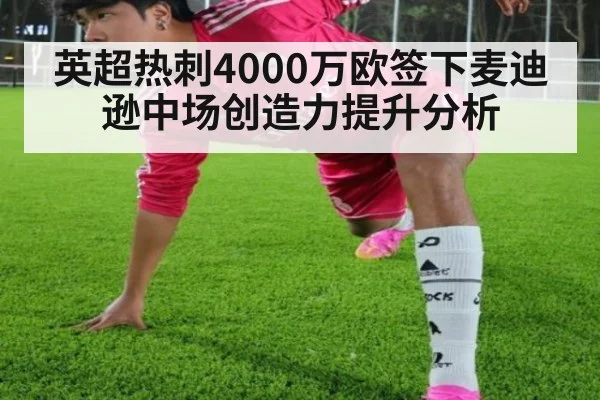 英超热刺4000万欧签下麦迪逊中场创造力提升分析