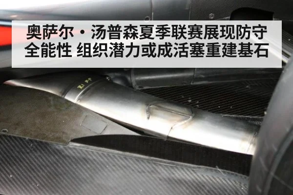 奥萨尔·汤普森夏季联赛展现防守全能性 组织潜力或成活塞重建基石