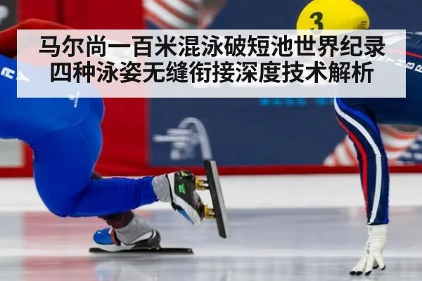 马尔尚一百米混泳破短池世界纪录 四种泳姿无缝衔接深度技术解析