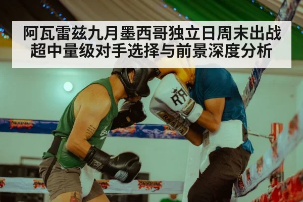 阿瓦雷兹九月墨西哥独立日周末出战 超中量级对手选择与前景深度分析