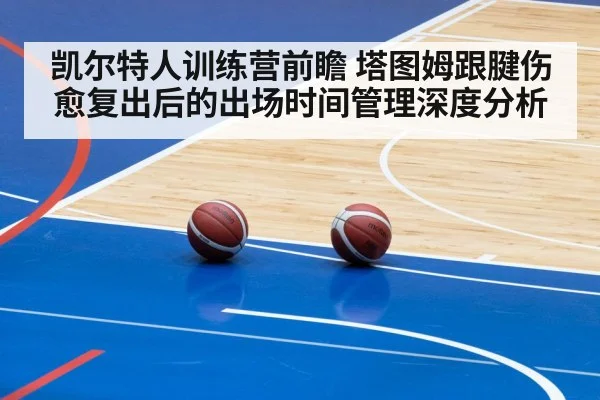 凯尔特人训练营前瞻 塔图姆跟腱伤愈复出后的出场时间管理深度分析