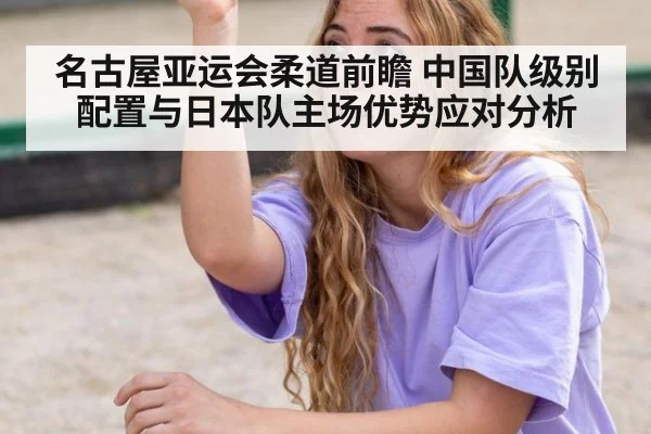 名古屋亚运会柔道前瞻 中国队级别配置与日本队主场优势应对分析