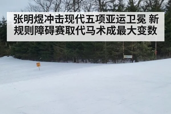 张明煜冲击现代五项亚运卫冕 新规则障碍赛取代马术成最大变数