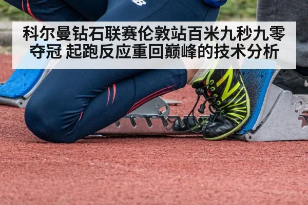 科尔曼钻石联赛伦敦站百米九秒九零夺冠 起跑反应重回巅峰的技术分析