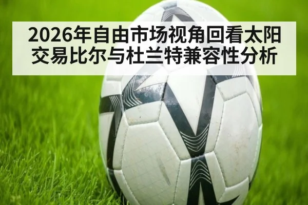 2026年自由市场视角回看太阳交易比尔与杜兰特兼容性分析